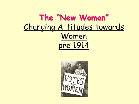 The “New Woman” The “New Woman” Changing Attitudes towards Women pre 1914 1.