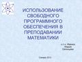 ИСПОЛЬЗОВАНИЕ СВОБОДНОГО ПРОГРАММНОГО ОБЕСПЕЧЕНИЯ В ПРЕПОДАВАНИИ МАТЕМАТИКИ к.п.н. Иванюк Мария Евгеньева Самара 2012.