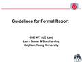 Guidelines for Formal Report ChE 477 (UO Lab) Larry Baxter & Stan Harding Brigham Young University.