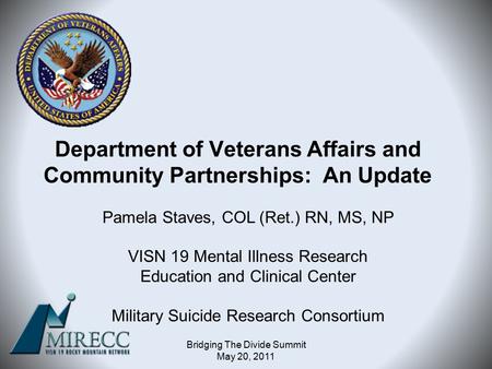 Department of Veterans Affairs and Community Partnerships: An Update Pamela Staves, COL (Ret.) RN, MS, NP VISN 19 Mental Illness Research Education and.