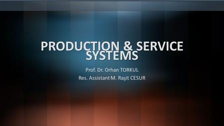 PRODUCTION & SERVICE SYSTEMS Prof. Dr. Orhan TORKUL Res. Assistant M. Raşit CESUR.