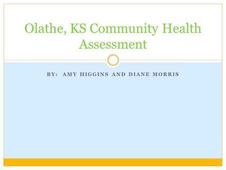 BY: AMY HIGGINS AND DIANE MORRIS Olathe, KS Community Health Assessment.