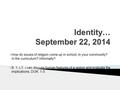 Identity… September 22, 2014  How do issues of religion come up in school, in your community? In the curriculum? Informally?  S. 1; LT: I can discuss.