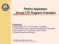 CALIFORNIA DEPARTMENT OF EDUCATION Tom Torlakson, State Superintendent of Public Instruction Perkins Application: Annual CTE Programs Evaluation Presenters: