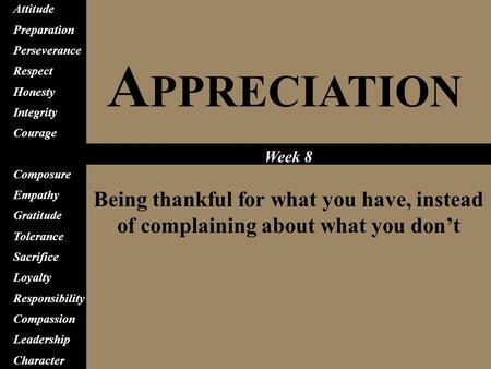 A PPRECIATION Being thankful for what you have, instead of complaining about what you don’t Attitude Preparation Perseverance Respect Honesty Integrity.