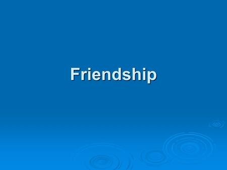 Friendship. Why is friendship good?  Life would be lonely, desolate  It is as necessary to the spirit as food is to the body  All cultures tell us.