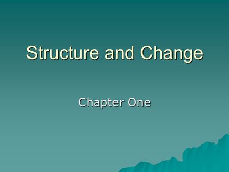 Structure and Change Chapter One. Chemistry is the study of the composition, structure, and properties of matter, the processes that matter undergoes,