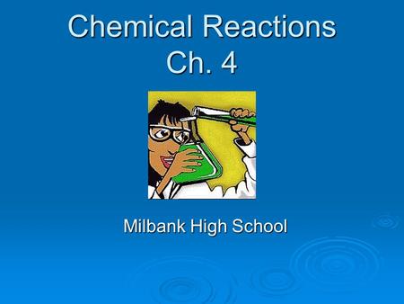 Chemical Reactions Ch. 4 Milbank High School. Sec. 4.1 Balancing Chemical Equations  Objectives Write balanced chemical equations, when given the names.