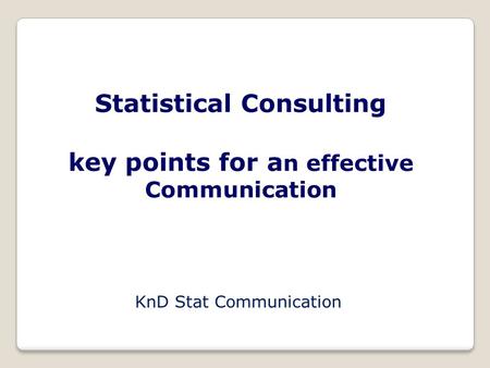 Statistical Consulting key points for a n effective Communication KnD Stat Communication.