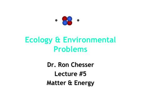 Ecology & Environmental Problems Dr. Ron Chesser Lecture #5 Matter & Energy.