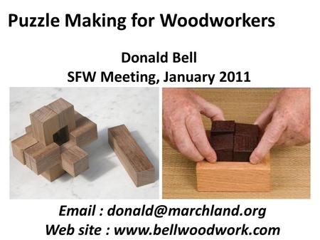 Puzzle Making for Woodworkers Donald Bell SFW Meeting, January 2011   Web site :