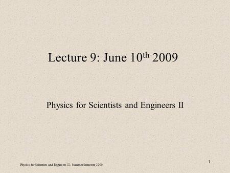 Physics for Scientists and Engineers II, Summer Semester 2009 1 Lecture 9: June 10 th 2009 Physics for Scientists and Engineers II.