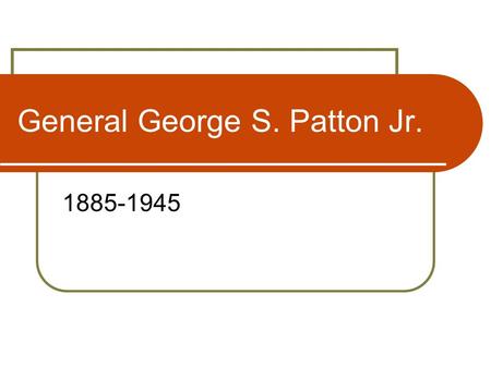 General George S. Patton Jr. 1885-1945. Life of a Legend Born 11 November 1885 in California Attends West Point in 1904, Graduates in 1909 Marries Beatrice.