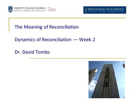 The Meaning of Reconciliation Dynamics of Reconciliation — Week 2 Dr. David Tombs.