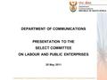 DEPARTMENT OF COMMUNICATIONS PRESENTATION TO THE SELECT COMMITTEE ON LABOUR AND PUBLIC ENTERPRISES 25 May 2011 A global leader in the development and use.