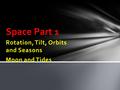 Rotation, Tilt, Orbits and Seasons Moon and Tides Space Part 1.