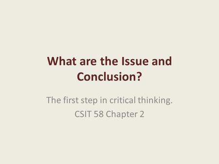 What are the Issue and Conclusion? The first step in critical thinking. CSIT 58 Chapter 2.