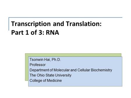 Transcription and Translation: Part 1 of 3: RNA Tsonwin Hai, Ph.D. Professor Department of Molecular and Cellular Biochemistry The Ohio State University.