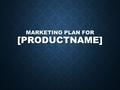 MARKETING PLAN FOR [PRODUCTNAME]. [PRODUCTNAME] For [fill in who/where they are] For [fill in who/where they are] Our product... Our product... [fill.