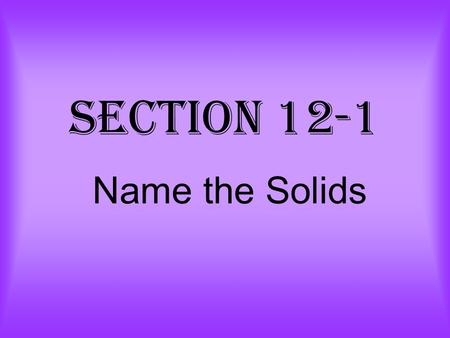 Section 12-1 Name the Solids. Prism a 3-dimensional figure with two congruent, parallel faces The bases are congruent, parallel faces. The bases lie in.