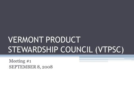 VERMONT PRODUCT STEWARDSHIP COUNCIL (VTPSC) Meeting #1 SEPTEMBER 8, 2008.