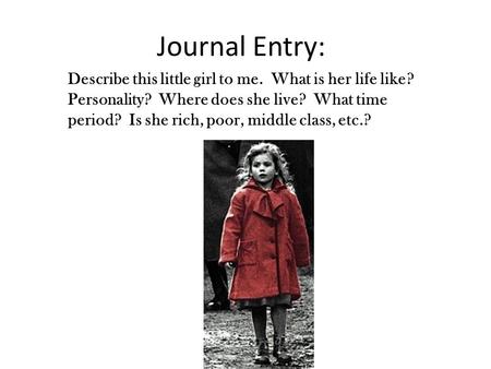 Journal Entry: Describe this little girl to me. What is her life like? Personality? Where does she live? What time period? Is she rich, poor, middle class,