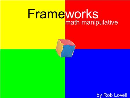 Frameworks math manipulative by Rob Lovell. Frameworks math manipulative Rob Lovell Contents What are Frameworks? How can a teacher use them? Why would.