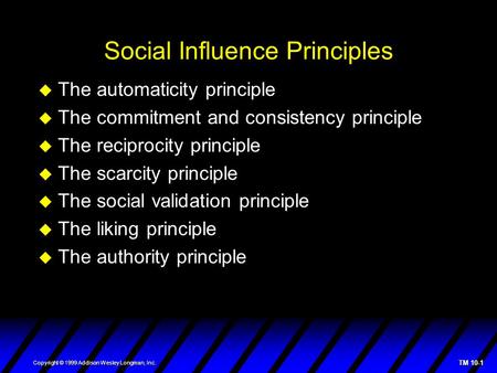 TM 10-1 Copyright © 1999 Addison Wesley Longman, Inc. Social Influence Principles  The automaticity principle  The commitment and consistency principle.