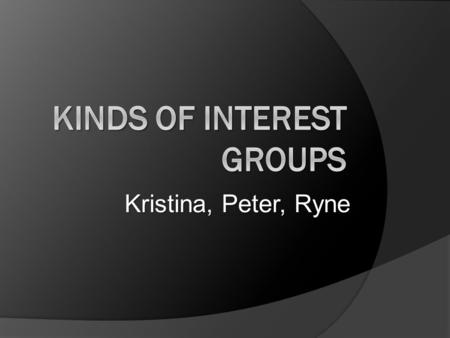 Kristina, Peter, Ryne. Interest Groups Definition: Any organization that seeks to influence public policy. Not necessarily composed of individual people,