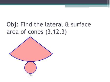 Obj: Find the lateral & surface area of cones (3.12.3)