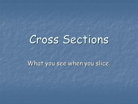 Cross Sections What you see when you slice.. What is a Cross Section? So far we have dealt with two-dimensional figures and three-dimensional figures.