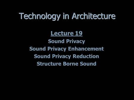 Technology in Architecture Lecture 19 Sound Privacy Sound Privacy Enhancement Sound Privacy Reduction Structure Borne Sound Lecture 19 Sound Privacy Sound.