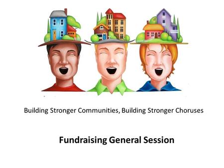 Building Stronger Communities, Building Stronger Choruses Fundraising General Session.