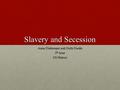 Slavery and Secession Anna Diekemper and Dolly Dadds 5 th hour US History.