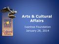 Arts & Cultural Affairs Ivanhoe Foundation January 28, 2014.