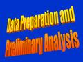 Data Once the data starts to flow, our attention turns to data analysis –Data preparation – includes editing, coding and data entry –Exploring, displaying.