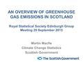 AN OVERVIEW OF GREENHOUSE GAS EMISSIONS IN SCOTLAND Royal Statistical Society Edinburgh Group Meeting 29 September 2015 Martin Macfie Climate Change Statistics.