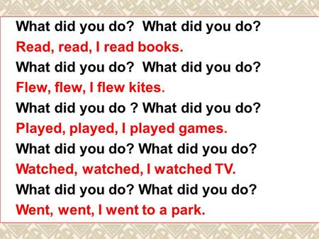 What did you do? Read, read, I read books. What did you do? Flew, flew, I flew kites. What did you do ? What did you do? Played, played, I played games.