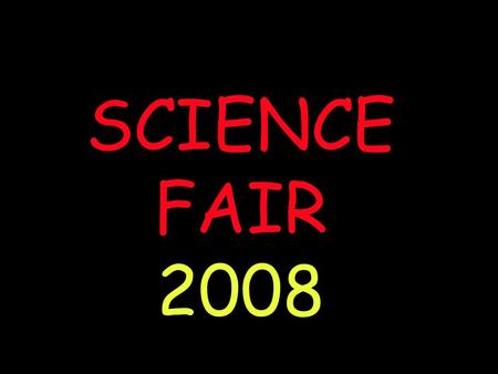 SCIENCE FAIR 2008. “Today I will show you how to make a science fair project”.