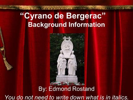 “Cyrano de Bergerac” Background Information By: Edmond Rostand You do not need to write down what is in italics.