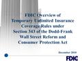 FDIC Overview of Temporary Unlimited Insurance Coverage Rules under Section 343 of the Dodd-Frank Wall Street Reform and Consumer Protection Act December.