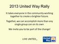 LIVE UNITED TM 2013 United Way Rally It takes everyone in the community working together to create a brighter future. Together, we can accomplish more.