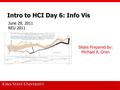 Intro to HCI Day 6: Info Vis Slides Prepared by: Michael A. Oren June 29, 2011 REU 2011.