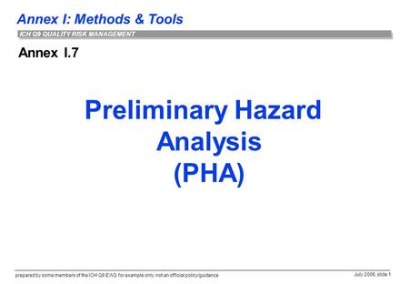 Annex I: Methods & Tools prepared by some members of the ICH Q9 EWG for example only; not an official policy/guidance July 2006, slide 1 ICH Q9 QUALITY.