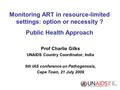 Monitoring ART in resource-limited settings: option or necessity ? Public Health Approach Prof Charlie Gilks UNAIDS Country Coordinator, India 5th IAS.