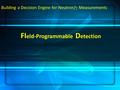 Building a Decision Engine for Neutron/  Measurements FI eld-Programmable D etection.