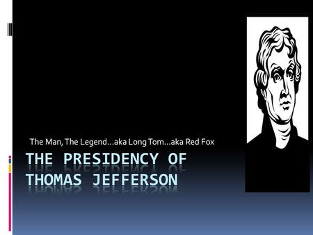 The Man, The Legend…aka Long Tom…aka Red Fox. Revolution of 1800  Jefferson wins by a majority of 73 to 65 electoral votes  Jefferson and Burr are deadlocked.