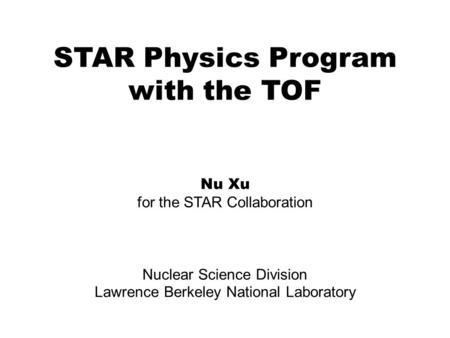 STAR Physics Program with the TOF Nu Xu for the STAR Collaboration Nuclear Science Division Lawrence Berkeley National Laboratory.