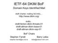 IETF-64 DKIM BoF BoF Chairs Stephen Farrell Barry Leiba  Domain Keys Identified Mail draft charter, mailing.