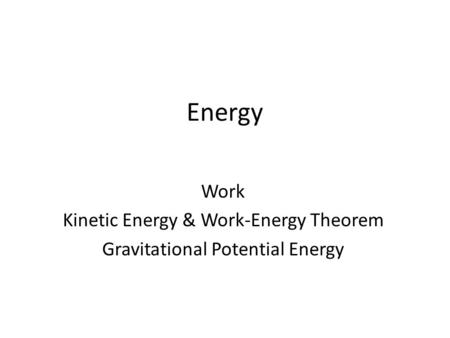 Energy Work Kinetic Energy & Work-Energy Theorem Gravitational Potential Energy.